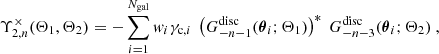 $$ \begin{aligned} \Upsilon _{2,n}^\times (\Theta _1,\Theta _2)&= -\sum _{i=1}^{N_{\mathrm{gal} }}{ w}_i\gamma _{\mathrm{c} ,i} \ \left(G_{-n-1}^{\mathrm{disc} }({\boldsymbol{\theta }}_i;\Theta _1)\right)^* \ G_{-n-3}^{\mathrm{disc} }({\boldsymbol{\theta }}_i;\Theta _2) \ , \end{aligned} $$