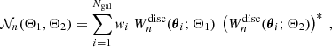 $$ \begin{aligned} \mathcal{N} _n(\Theta _1,\Theta _2)&= \sum _{i=1}^{N_{\mathrm{gal} }}{ w}_i \ W_{n}^{\mathrm{disc} }({\boldsymbol{\theta }}_i;\Theta _1) \ \left(W_{n}^{\mathrm{disc} }({\boldsymbol{\theta }}_i;\Theta _2)\right)^* \ , \end{aligned} $$