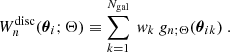 $$ \begin{aligned} W_{n}^{\mathrm{disc} }({\boldsymbol{\theta }}_i;\Theta )&\equiv \sum _{k=1}^{N_{\mathrm{gal} }} \ { w}_k \ g_{n;\Theta }({\boldsymbol{\theta }}_{ik}) \ . \end{aligned} $$