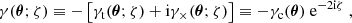 $$ \begin{aligned} \gamma (\boldsymbol{\theta };\zeta ) \equiv -\left[{\gamma _{\mathrm{t} }}(\boldsymbol{\theta };\zeta ) + {\mathrm{i} } \gamma _\times (\boldsymbol{\theta };\zeta )\right] \equiv -\gamma _{\mathrm{c} }(\boldsymbol{\theta }) \ \mathrm{e} ^{-2{\mathrm{i} }\zeta } \ , \end{aligned} $$