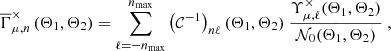 $$ \begin{aligned} \overline{\Gamma }^{\times }_{\mu ,n}\left({\Theta _1,\Theta _2}\right) = \sum _{\ell =-n_{\mathrm{max} }}^{n_{\mathrm{max} }}\left(\mathcal{C} ^{-1}\right)_{n\ell }(\Theta _1,\Theta _2) \ \frac{\Upsilon ^{\times }_{\mu ,\ell }(\Theta _1,\Theta _2)}{\mathcal{N} _{0}(\Theta _1,\Theta _2)} \ , \end{aligned} $$
