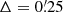 $ \Delta=0{{\overset{\prime}{.}}}25 $
