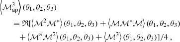 $$ \begin{aligned}&\left\langle {\mathcal{M} _{\mathrm{ap} }^3}\right\rangle (\theta _1,\theta _2,\theta _3) \nonumber \\&\quad \quad =\mathfrak{R} [\left\langle \mathcal{M} ^2 \mathcal{M} ^*\right\rangle (\theta _1,\theta _2,\theta _3)+\left\langle \mathcal{M} \mathcal{M} ^* \mathcal{M} \right\rangle (\theta _1,\theta _2,\theta _3) \nonumber \\&\quad \quad \quad +\left\langle \mathcal{M} ^*\mathcal{M} ^2\right\rangle (\theta _1,\theta _2,\theta _3)+\left\langle \mathcal{M} ^3\right\rangle (\theta _1,\theta _2,\theta _3)]/4 \ , \end{aligned} $$