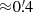 $ {\approx} 0{{\overset{\prime}{.}}}4 $