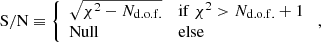 $$ \begin{aligned} \mathrm{S/N} \equiv {\left\{ \begin{array}{ll} \sqrt{\chi ^2 - N_{\mathrm{d.o.f.} }}&\mathrm{if } \ \chi ^2>N_{\mathrm{d.o.f.} }+1\\ \mathrm{Null}&\mathrm{else} \end{array}\right.} \ , \end{aligned} $$
