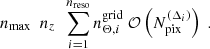 $$ \begin{aligned} n_{\mathrm{max} } \ \ n_z \ \ \sum _{i=1}^{n_{\mathrm{reso} }} n_{\Theta ,i}^{\mathrm{grid} } \ \mathcal{O} \left( N_{\mathrm{pix} }^{(\Delta _i)}\right) \ . \end{aligned} $$