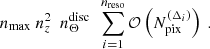 $$ \begin{aligned} n_{\mathrm{max} } \ n_z^2 \ \ n_{\Theta }^{\mathrm{disc} } \ \ \sum _{i=1}^{n_{\mathrm{reso} }} \mathcal{O} \left( N_{\mathrm{pix} }^{(\Delta _i)}\right) \ . \end{aligned} $$