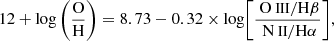 $$ \begin{aligned} 12+\log \left(\frac{\mathrm{O}}{\mathrm{H}}\right) = 8.73 - 0.32\times \log \Biggr [ \frac{{\text{ O}}{\small { {\text{ III}}}}/\mathrm{H}\beta }{{\text{ N}}{\small { {\text{ II}}}}/\mathrm{H}\alpha } \Biggr ], \end{aligned} $$