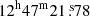$ 12^{\mathrm{h}}47^{\mathrm{m}}21{{\overset{\text{ s}}{.}}}78 $
