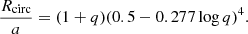 $$ \begin{aligned} \frac{R_{\rm circ}}{a} = (1+ q) (0.5-0.277\log q)^4. \end{aligned} $$