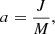 $$ \begin{aligned} a = \frac{J}{M}, \end{aligned} $$