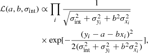 $$ \begin{aligned} \begin{split} \mathcal{L} (a,b,\sigma _{\rm int})&\propto \prod _i\frac{1}{\sqrt{\sigma _{\rm int}^2 + \sigma _{y_i}^2 + b^2\sigma _{x_{i}}^2}} \\&\times \mathrm{exp}[-\frac{{({ y}_i - a - bx_{i})}^2}{2(\sigma _{\rm int}^2 + \sigma _{{ y}_i}^2 + b^2\sigma _{x_{i}}^2)}], \end{split} \end{aligned} $$