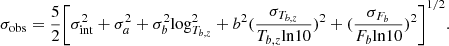 $$ \begin{aligned} \begin{split} \sigma _{\rm obs}&= \frac{5}{2}\Bigg [\sigma _{\rm int}^2 + \sigma _a^2 + \sigma _b^2\mathrm{log}^2_{T_{b,z}} + b^2(\frac{\sigma _{T_{b,z}}}{T_{b,z} \mathrm{ln}10})^2 + (\frac{\sigma _{F_b}}{F_b \mathrm{ln}10})^2 \Bigg ]^{1/2}. \end{split} \end{aligned} $$
