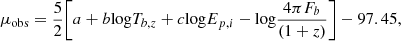 $$ \begin{aligned} \mu _{\rm obs} = \frac{5}{2}\Bigg [a + b\mathrm{log}T_{b,z} + c\mathrm{log}E_{p,i}-\mathrm{log}\frac{4{\pi }F_b}{(1+z)}\Bigg ] -97.45, \end{aligned} $$
