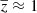 $ \overline{z}\approx 1 $