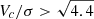 $ V_c/\sigma > \sqrt{4.4} $