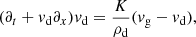 $$ \begin{aligned} (\partial _t + {v}_{\mathrm{d}} \partial _x) {v}_{\mathrm{d}}&= \frac{K}{{\rho }_{\mathrm{d}}} ({v}_{\mathrm{g}}-{v}_{\mathrm{d}}), \end{aligned} $$