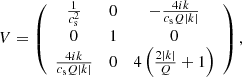 $$ \begin{aligned} V = \left( \begin{array}{ccc} \frac{1}{c_{\rm s}^2}&0&-\frac{4 i k}{c_{\rm s}Q | k| } \\ 0&1&0 \\ \frac{4 i k}{c_{\rm s}Q | k| }&0&4 \left(\frac{2 | k| }{Q}+1\right) \\ \end{array} \right) , \end{aligned} $$