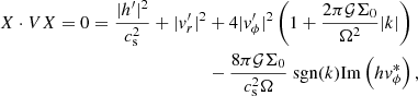 $$ \begin{aligned} \begin{split} X\cdot VX = 0 = \frac{\vert h^\prime \vert ^2}{c_{\rm s}^2} + \vert { v}_r^\prime \vert ^2&+ 4\vert { v}_\phi^\prime \vert ^2\left(1+\frac{2\pi \mathcal{G} \Sigma _0}{\Omega ^2}\vert k\vert \right) \\&- \frac{8\pi \mathcal{G} \Sigma _0}{c_{\rm s}^2\Omega }\text{ sgn}(k)\mathrm{Im} \left(h { v}_{\phi }^*\right), \end{split} \end{aligned} $$