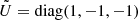 $ \tilde{U} = \mathrm{diag}(1,-1,-1) $
