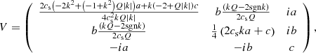 $$ \begin{aligned} V = \left( \begin{array}{ccc} \frac{2 c_{\rm s} \left( - 2k^{2} + \left(-1 + k^{2} \right) Q \left| k \right| \right)a + k\left( -2 + Q\left| k \right|\right)c }{4 c_{\rm s}^{2} k Q \left| k \right|}&b \frac{\left( kQ - 2 \mathrm {sgn}{k} \right)}{2 c_{\rm s} Q}&i a \\ b \frac{\left( kQ - 2 \mathrm {sgn}{k} \right)}{2 c_{\rm s} Q}&\frac{1}{4} \left(2 c_{\rm s} k a + c \right)&i b \\ -ia&-ib&c \\ \end{array} \right), \end{aligned} $$