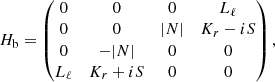 $$ \begin{aligned} H_{\rm b}&= \begin{pmatrix} 0&0&0&L_\ell \\ 0&0&\vert N \vert&K_r - iS \\ 0&- \vert N \vert&0&0 \\ L_\ell&K_r +iS&0&0 \end{pmatrix} ,\end{aligned} $$