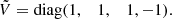 $$ \begin{aligned} \tilde{V}&= \mathrm{diag} (1,\;\;\;1,\;\;\;1,-1). \end{aligned} $$