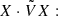 $ X\cdot \tilde{V} X: $