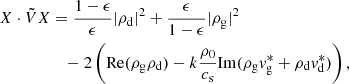 $$ \begin{aligned} X\cdot \tilde{V} X&= \frac{1-\epsilon }{\epsilon }\vert \rho _{\mathrm{d}}\vert ^2 + \frac{\epsilon }{1-\epsilon } \vert \rho _{\mathrm{g}}\vert ^2 \nonumber \\&\quad - 2\left(\mathrm{Re} (\rho _{\mathrm{g}} \rho _{\mathrm{d}})-k\frac{\rho _0}{c_{\rm s}}\mathrm{Im} (\rho _{\mathrm{g}} { v}_{\mathrm{g}}^* + \rho _{\mathrm{d}} { v}_{\mathrm{d}}^*)\right), \end{aligned} $$