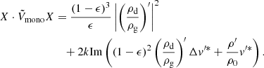 $$ \begin{aligned} \begin{split} X\cdot \tilde{V}_{\rm mono} X&= \frac{(1-\epsilon )^3}{\epsilon }\left|\left(\frac{\rho _{\mathrm{d}}}{\rho _{\mathrm{g}}}\right)^\prime \right|^2 \\&\quad +2k\mathrm{Im} \left((1-\epsilon )^2\left(\frac{\rho _{\mathrm{d}}}{\rho _{\mathrm{g}}}\right)^\prime \Delta v^{\prime *}+\frac{\rho ^\prime }{\rho _0}v^{\prime *}\right).\nonumber \end{split} \end{aligned} $$