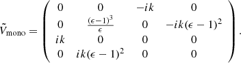 $$ \begin{aligned} \tilde{V}_{\rm mono} = \left( \begin{array}{cccc} 0&0&-i k&0 \\ 0&\frac{(\epsilon -1)^3}{\epsilon }&0&-i k (\epsilon -1)^2 \\ i k&0&0&0 \\ 0&i k (\epsilon -1)^2&0&0 \\ \end{array} \right). \end{aligned} $$