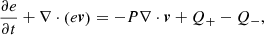 $$ \begin{aligned} \frac{\partial e}{\partial t} + \nabla \cdot \left( e \boldsymbol{v} \right) = -P \nabla \cdot \boldsymbol{v} + Q_+ - Q_-, \end{aligned} $$