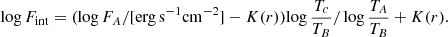 $$ \begin{aligned} \mathrm{log} \, {F}_\mathrm{int} = (\mathrm{log} \, F_A / [\mathrm{erg} \, \mathrm{s} ^{-1} \mathrm{cm} ^{-2}] - K(r)) \mathrm{log} \, \frac{T_c}{T_B} /\, \mathrm{log} \,\frac{T_A}{T_B} + K(r). \end{aligned} $$