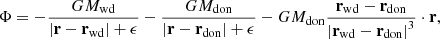 $$ \begin{aligned} \Phi = - \frac{G M_\mathrm{wd} }{| \mathbf r - \mathbf r _\mathrm{wd} | + \epsilon } - \frac{G M_\mathrm{don} }{| \mathbf r - \mathbf r _\mathrm{don} | + \epsilon } - G M_\mathrm{don} \frac{\mathbf{r _\mathrm{wd} - \mathbf r _\mathrm{don} }}{\left| \mathbf r _\mathrm{wd} - \mathbf r _\mathrm{don} \right|^3} \cdot \mathbf r , \end{aligned} $$
