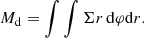 $$ \begin{aligned} M_\mathrm{d} = \int \int \Sigma r\, \mathrm{d} \varphi \mathrm{d} r. \end{aligned} $$