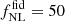 $ f_{\mathrm{NL}}^{\mathrm{fid}} = 50 $
