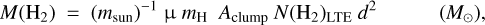 $M\left( {{{\rm{H}}_2}} \right) = {\left( {{m_{{\rm{sun }}}}} \right)^{ - 1}}\mu {m_{\rm{H}}}{A_{{\rm{clump }}}}N{\left( {{{\rm{H}}_2}} \right)_{{\rm{LTE}}}}{d^2}\,\,\,\,\,\,\,\,\,\,\left( {{M_ \odot }} \right),$