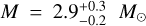 $M = 2.9_{ - 0.2}^{ + 0.3}{M_ \odot }$