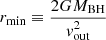 $$ \begin{aligned} r_{\min } \equiv \frac{2 G M_{\rm BH}}{v_{\rm out}^2} \end{aligned} $$