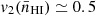 $ v_2(\bar{n}_{\mathrm{HI}}) \simeq 0.5 $