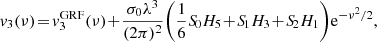 $$ \begin{aligned} v_3(\nu )&\!=\! v_3^\mathrm{GRF}(\nu )\! +\! \frac{\sigma _0\lambda ^3}{(2\pi )^2}\!\left(\frac{1}{6}{S\!}_0H_5\! +\! {S\!}_1H_3\! +\! {S\!}_2H_1\right) \!\mathrm{e}^{-\nu ^2/2}, \end{aligned} $$