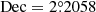 $ \mathrm{Dec}=2{{\overset{\circ}{.}}}2058 $