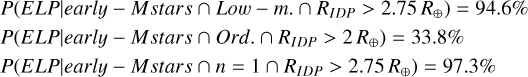 $\[\begin{aligned}& P\left(ELP {\mid} {early}- {Mstars} \cap {Low}-m . ~\cap ~R_{I D P}>2.75~ R_{\oplus}\right)=94.6 \% \\& P\left(ELP {\mid} {early}- {Mstars} \cap Ord . ~\cap ~R_{I D P}>2~ R_{\oplus}\right)=33.8 \% \\& P\left(ELP {\mid} {early}- {Mstars} \cap n=1 \cap R_{I D P}>2.75~ R_{\oplus}\right)=97.3 \%\end{aligned}\]$