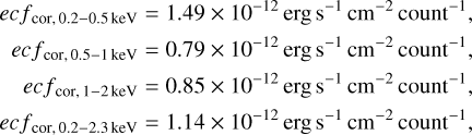 $\[\begin{aligned}e c f_{\mathrm{cor}, 0.2-0.5 ~\mathrm{keV}} & =1.49 \times 10^{-12} \mathrm{erg} ~\mathrm{s}^{-1} \mathrm{~cm}^{-2} \text { count }^{-1}, \\e c f_{\mathrm{cor}, 0.5-1 ~\mathrm{keV}} & =0.79 \times 10^{-12} \mathrm{erg} ~\mathrm{s}^{-1} \mathrm{~cm}^{-2} \operatorname{count}^{-1}, \\e c f_{\mathrm{cor}, 1-2 ~\mathrm{keV}} & =0.85 \times 10^{-12} \mathrm{erg} ~\mathrm{s}^{-1} \mathrm{~cm}^{-2} \operatorname{count}^{-1}, \\e c f_{\mathrm{cor}, 0.2-2.3 ~\mathrm{keV}} & =1.14 \times 10^{-12} \mathrm{erg} ~\mathrm{s}^{-1} \mathrm{~cm}^{-2} \operatorname{count}^{-1},\end{aligned}\]$