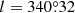 $ l = 340{{\overset{\circ}{.}}}32 $