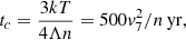$$ \begin{aligned} t_c = \frac{3kT}{4\Lambda n} = 500v_7^2/n \, \mathrm{yr}, \end{aligned} $$