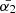 $ \bar{\alpha_2} $