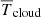 $ {\overline{{T}}_{\mathrm{cloud}}} $