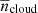 $ {\overline{{n}}_{\mathrm{cloud}}} $