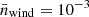 $ \bar{n}_{\mathrm{wind}}=10^{-3} $